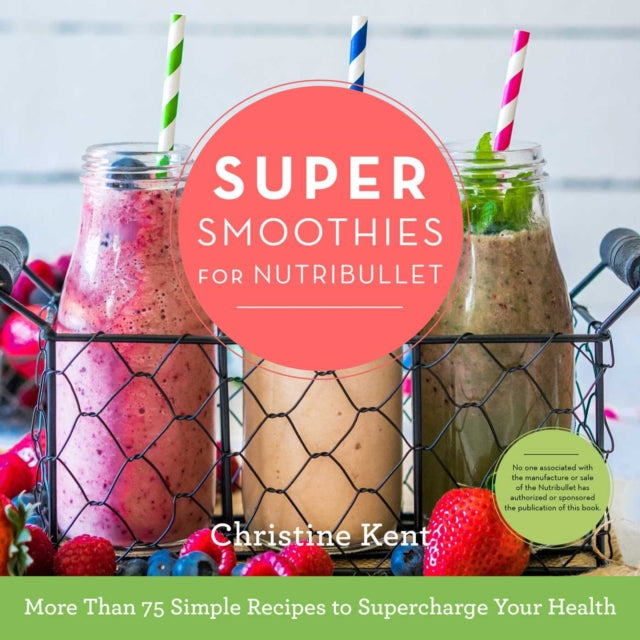 Super Smoothies for NutriBullet: More Than 75 Simple Recipes to Supercharge Your Health