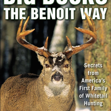 Big Bucks the Benoit Way: Secrets from America's First Family of Whitetail Hunting