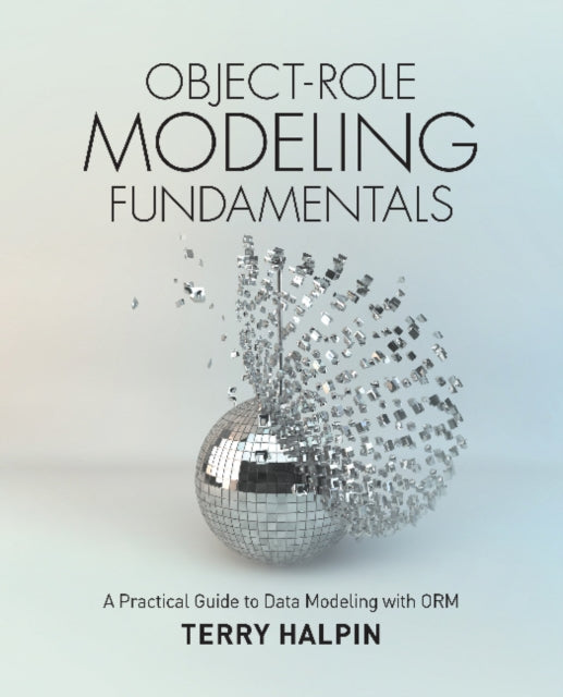 Object-Role Modeling Fundamentals: A Practical Guide to Data Modeling with ORM