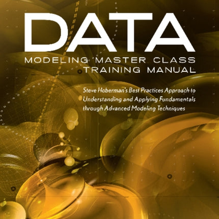 Data Modeling Master Class Training Manual: Steve Hobermans Best Practices Approach to Developing a Competency in Data Modeling