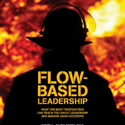 Flow-Based Leadership: What the Best Firefighters Can Teach You About Leadership & Making Hard Decisions