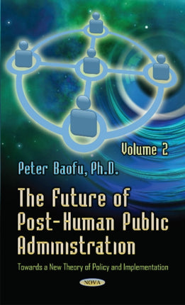 Future of Post-Human Public Administration: Volume 2 -- Towards a New Theory of Policy & Implementation