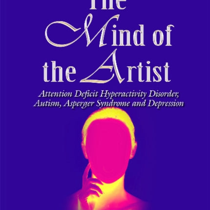 Mind of the Artist: Attention Deficit Hyperactivity Disorder, Autism, Asperger Syndrome & Depression