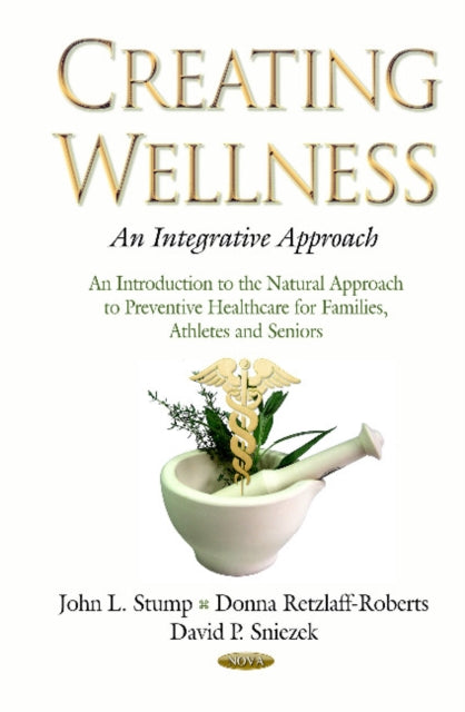 Creating Wellness -- An Integrative Approach: An Introduction to the Natural Approach to Preventive Healthcare for Families, Athletes & Seniors