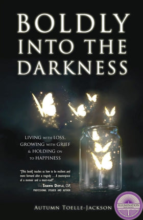 Boldly Into the Darkness: Living with Loss, Growing with Grief & Holding on to Happiness