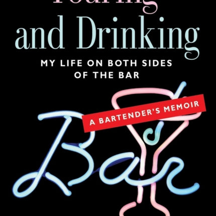 Pouring and Drinking: My Life on Both Sides of the Bar - A Bartender's Memoir