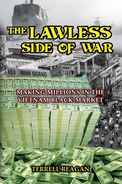 The Lawless Side of War: Making Millions on the Vietnam Black-Market - A Fictional Memoir