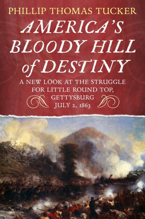 America's Bloody Hill of Destiny: A New Look at the Struggle for Little Round Top, Gettysburg, July 2, 1863