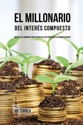 El Millonario Del Interés Compuesto: Hackee Sus