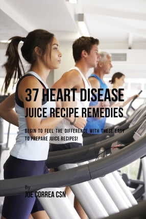 37 Heart Disease Juice Recipe Remedies: Begin to