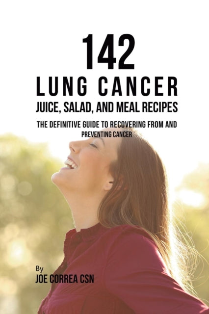 142 Lung Cancer Juice, Salad, and Meal Recipes: