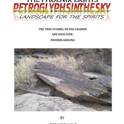 The Phoenix Lights- Petroglyphsinthesky (Landscapes for the Spirits): The True Stories, Myths, Legends & UFOs over Phoenix, Arizona Vol. 1