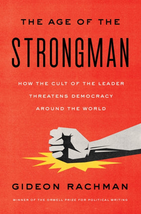 The Age of the Strongman: How the Cult of the Leader Threatens Democracy Around the World