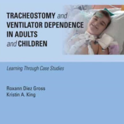 Tracheostomy and Ventilator Dependence in Adults and Children: Learning Through Cases Studies: 2024