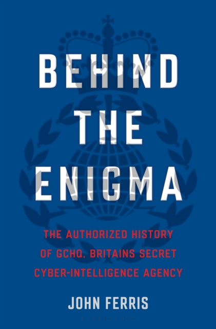 Behind the Enigma: The Authorized History of Gchq, Britain's Secret Cyber-Intelligence Agency