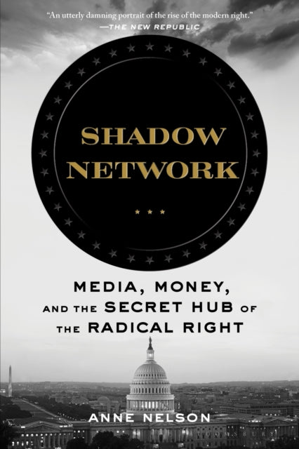 Shadow Network: Media, Money, and the Secret Hub of the Radical Right