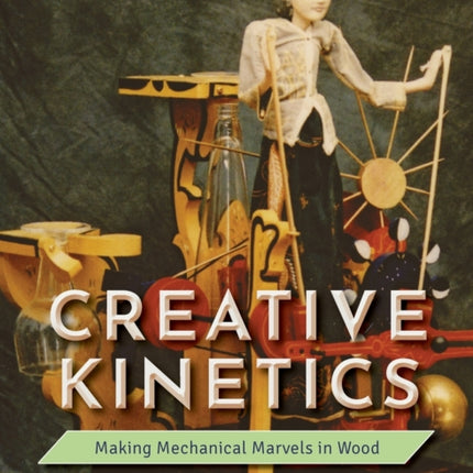 Creative Kinetics: Making Mechanical Marvels in Wood