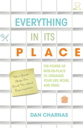 Everything in Its Place: The Power of Mise-En-Place to Organize Your Life, Work, and Mind