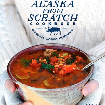 The Alaska from Scratch Cookbook: Seasonal, Scenic, Homemade