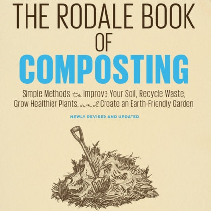 The Rodale Book of Composting, Newly Revised and Updated: Simple Methods to Improve Your Soil, Recycle Waste, Grow Healthier Plants, and Create an Earth-Friendly Garden