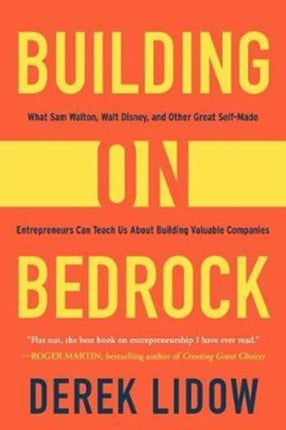 Building on Bedrock: What Sam Walton, Walt Disney, and Other Great Self-Made Entrepreneurs Can Teach Us About Building Valuable Companies