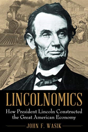 Lincolnomics: How President Lincoln Constructed the Great American Economy