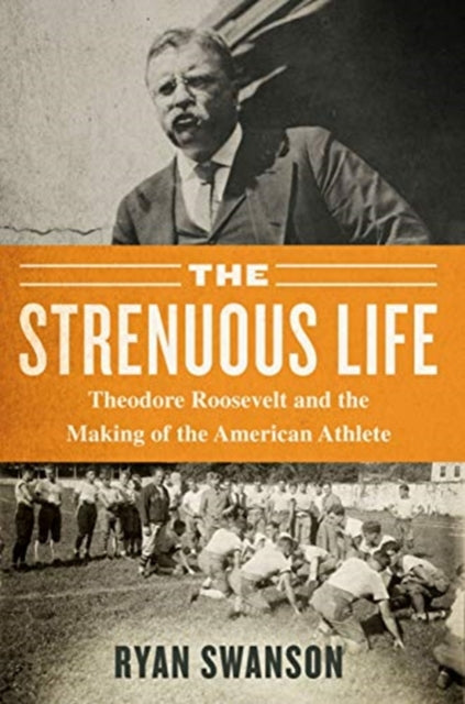 The Strenuous Life: Theodore Roosevelt and the Making of the American Athlete