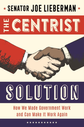 The Centrist Solution: How We Made Government Work and Can Make It Work Again