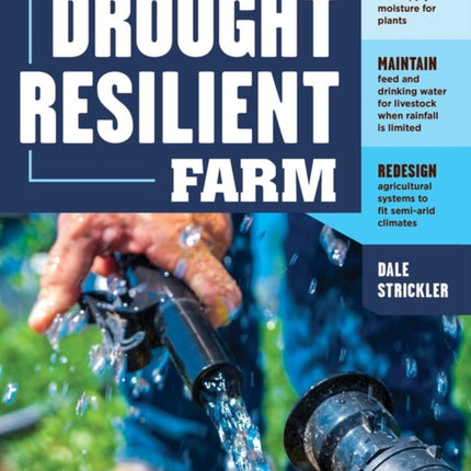 The Drought-Resilient Farm: Improve Your Soil’s Ability to Hold and Supply Moisture for Plants; Maintain Feed and Drinking Water for Livestock when Rainfall Is Limited; Redesign Agricultural Systems to Fit Semi-arid Climates