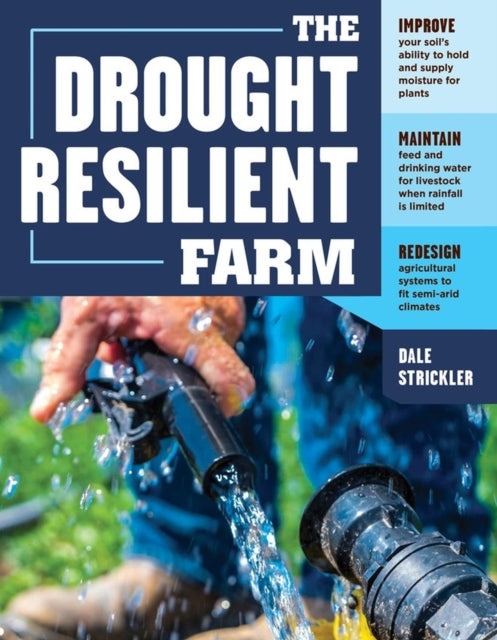 The Drought-Resilient Farm: Improve Your Soil’s Ability to Hold and Supply Moisture for Plants; Maintain Feed and Drinking Water for Livestock when Rainfall Is Limited; Redesign Agricultural Systems to Fit Semi-arid Climates