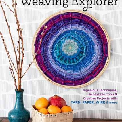 The Weaving Explorer: Ingenious Techniques, Accessible Tools & Creative Projects with Yarn, Paper, Wire & More