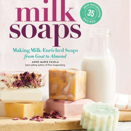 Milk Soaps: 35 Skin-Nourishing Recipes for Making Milk-Enriched Soaps, from Goat to Almond