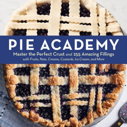 Pie Academy: Master the Perfect Crust and 255 Amazing Fillings, with Fruits, Nuts, Creams, Custards, Ice Cream, and More; Expert Techniques for Making Fabulous Pies from Scratch