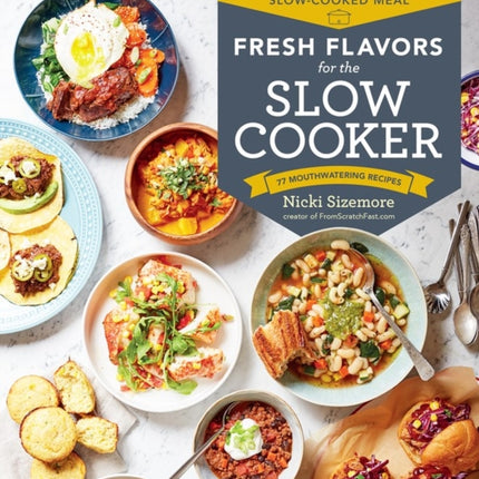 Fresh Flavors for the Slow Cooker: Reinvent the Slow-Cooked Meal; 77 Mouthwatering Recipes