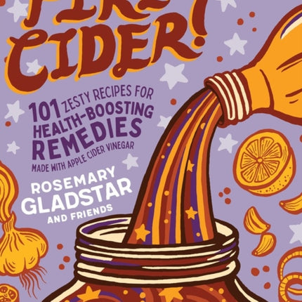 Fire Cider!: 101 Zesty Recipes for Health-Boosting Remedies Made with Apple Cider Vinegar