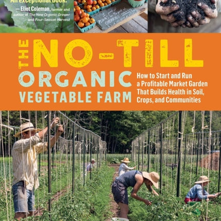 The No-Till Organic Vegetable Farm: How to Start and Run a Profitable Market Garden That Builds Health in Soil, Crops, and Communities