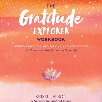 Gratitude Explorer Workbook: Guided Practices, Meditations and Reflections for Cultivating Gratefulness in Daily Life