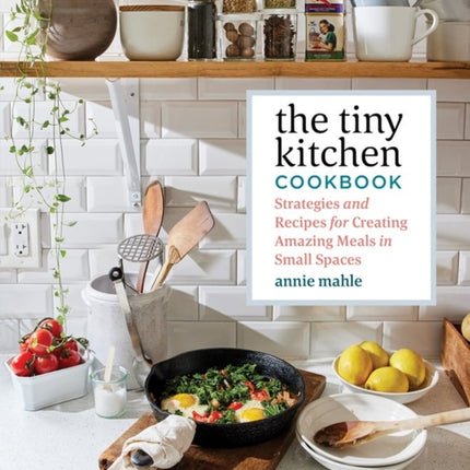 The Tiny Kitchen Cookbook: Strategies and Recipes for Creating Amazing Meals in Small Spaces