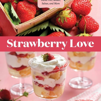 Strawberry Love: 45 Sweet and Savory Recipes for Shortcakes, Hand Pies, Salads, Salsas, and More