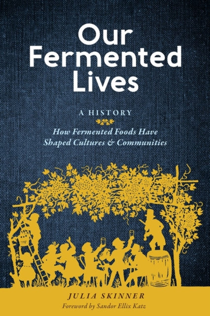 Our Fermented Lives: A History of How Fermented Foods Have Shaped Cultures & Communities