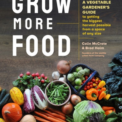 Grow More Food: A Vegetable Gardener's Guide to Getting the Biggest Harvest Possible from a Space of Any Size