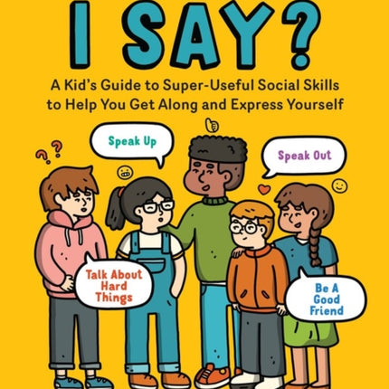 What Can I Say?: A Kid's Guide to Super-Useful Social Skills to Help You Get Along and Express Yourself; Speak Up, Speak Out, Talk about Hard Things, and Be a Good Friend