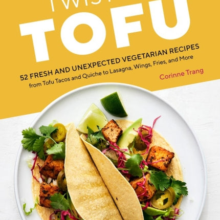 Twist on Tofu: 52 Fresh and Unexpected Vegetarian Recipes, from Tofu Tacos and Quiche to Lasagna, Wings, Fries, and More