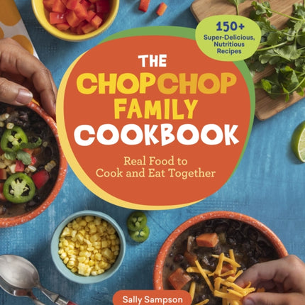 The ChopChop Family Cookbook: Real Food to Cook and Eat Together; 150+ Super-Delicious, Nutritious Recipes