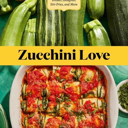 Zucchini Love: 43 Garden-Fresh Recipes for Salads, Soups, Breads, Lasagnas, Stir-Fries, and More