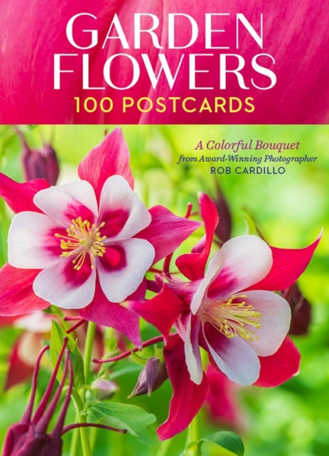 Garden Flowers, 100 Postcards: A Colorful Bouquet from Award-Winning Photography Rob Cardillo