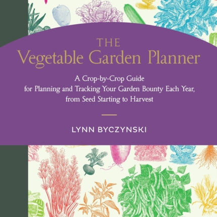 The Vegetable Garden Planner: A Crop-by-Crop Guide for Planning and Tracking Your Garden Bounty Each Year, from Seed Starting to Harvest