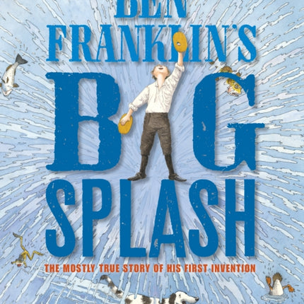 Ben Franklin's Big Splash: The Mostly True Story of His First Invention