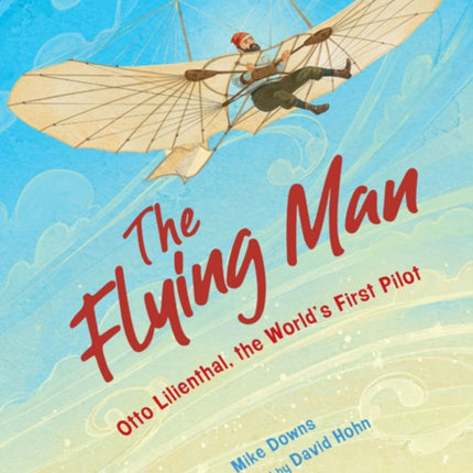 The Flying Man: Otto Lilienthal, the World's First Pilot