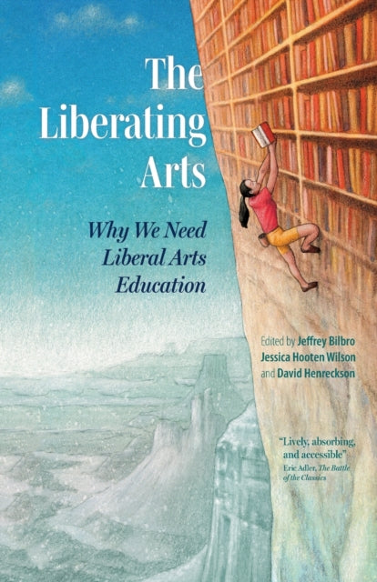 The Liberating Arts: Why We Need Liberal Arts Education